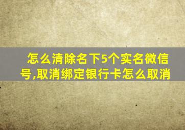 怎么清除名下5个实名微信号,取消绑定银行卡怎么取消