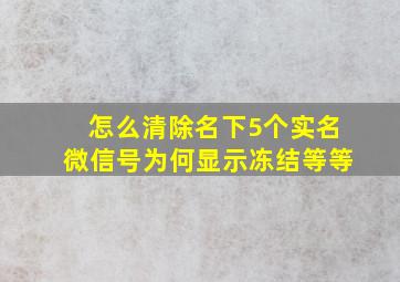 怎么清除名下5个实名微信号为何显示冻结等等