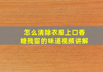 怎么清除衣服上口香糖残留的味道视频讲解