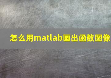 怎么用matlab画出函数图像