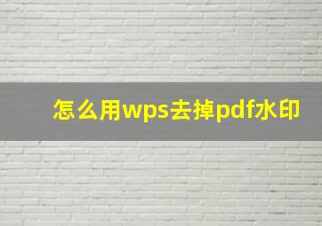 怎么用wps去掉pdf水印