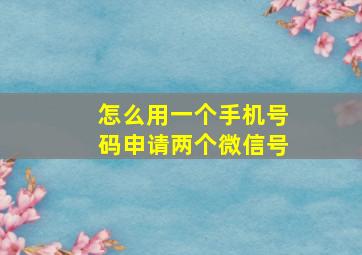 怎么用一个手机号码申请两个微信号