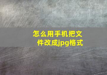 怎么用手机把文件改成jpg格式