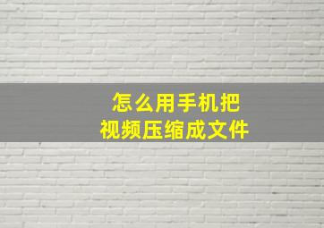 怎么用手机把视频压缩成文件