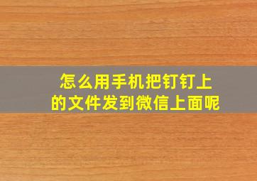 怎么用手机把钉钉上的文件发到微信上面呢