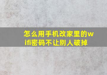 怎么用手机改家里的wifi密码不让别人破掉