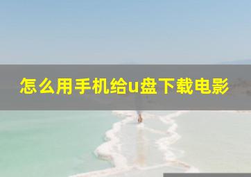 怎么用手机给u盘下载电影