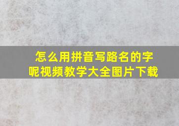 怎么用拼音写路名的字呢视频教学大全图片下载