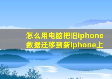 怎么用电脑把旧iphone数据迁移到新iphone上