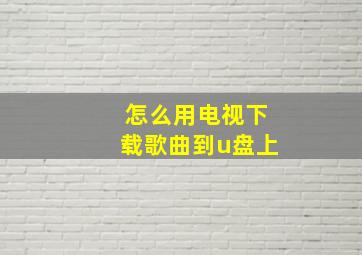 怎么用电视下载歌曲到u盘上