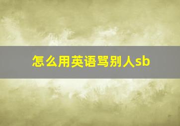 怎么用英语骂别人sb