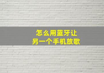 怎么用蓝牙让另一个手机放歌