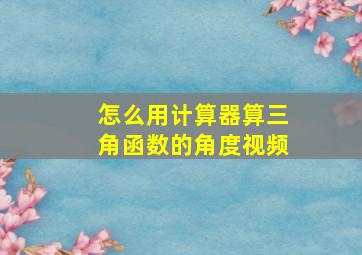 怎么用计算器算三角函数的角度视频