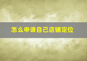 怎么申请自己店铺定位