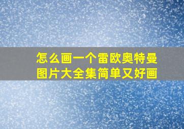 怎么画一个雷欧奥特曼图片大全集简单又好画