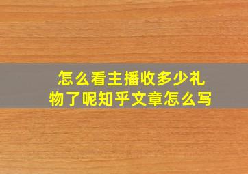 怎么看主播收多少礼物了呢知乎文章怎么写