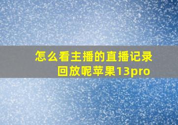 怎么看主播的直播记录回放呢苹果13pro