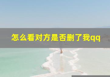 怎么看对方是否删了我qq