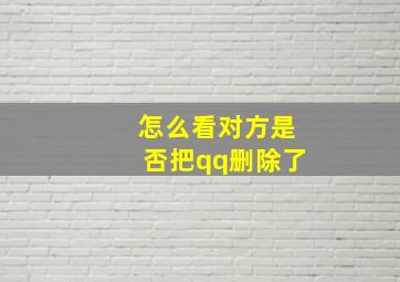 怎么看对方是否把qq删除了