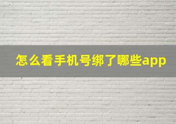 怎么看手机号绑了哪些app