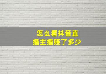 怎么看抖音直播主播赚了多少