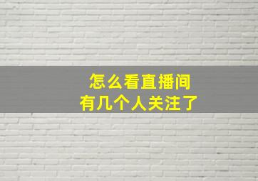 怎么看直播间有几个人关注了