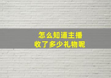 怎么知道主播收了多少礼物呢