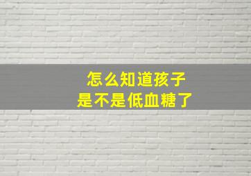 怎么知道孩子是不是低血糖了