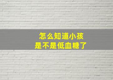 怎么知道小孩是不是低血糖了