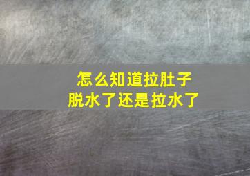 怎么知道拉肚子脱水了还是拉水了