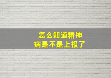 怎么知道精神病是不是上报了