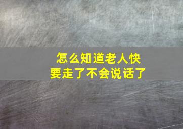 怎么知道老人快要走了不会说话了