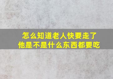 怎么知道老人快要走了他是不是什么东西都要吃