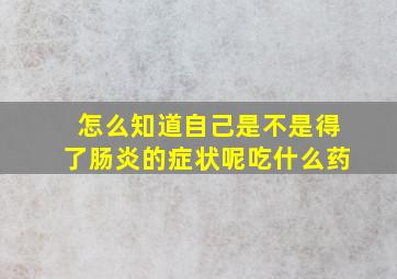 怎么知道自己是不是得了肠炎的症状呢吃什么药