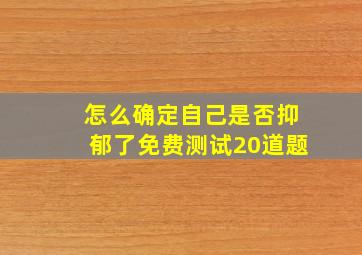 怎么确定自己是否抑郁了免费测试20道题