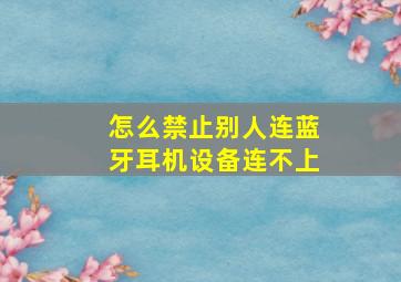 怎么禁止别人连蓝牙耳机设备连不上