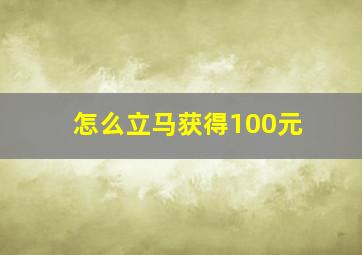 怎么立马获得100元