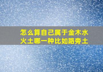 怎么算自己属于金木水火土哪一种比如路旁土