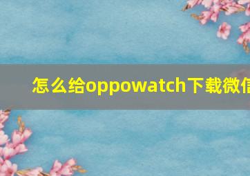 怎么给oppowatch下载微信