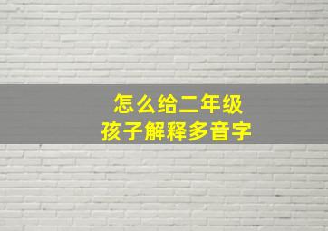 怎么给二年级孩子解释多音字