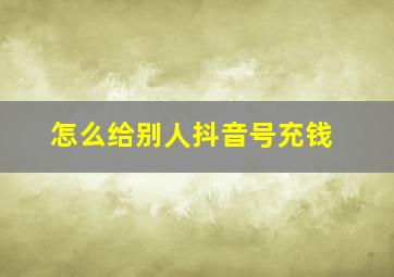 怎么给别人抖音号充钱