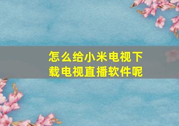 怎么给小米电视下载电视直播软件呢