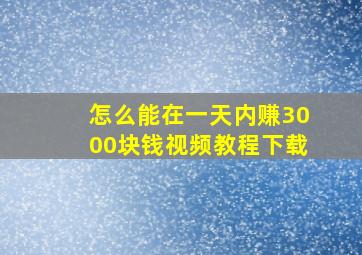 怎么能在一天内赚3000块钱视频教程下载