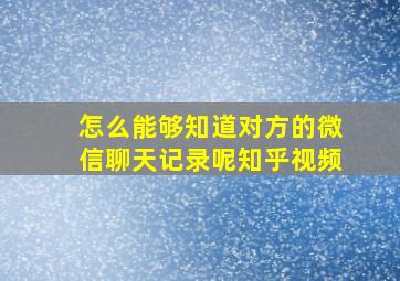 怎么能够知道对方的微信聊天记录呢知乎视频