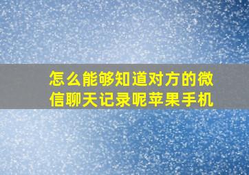 怎么能够知道对方的微信聊天记录呢苹果手机