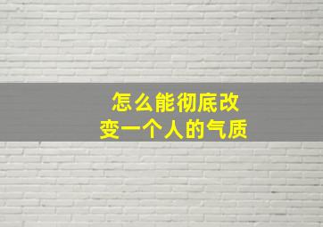 怎么能彻底改变一个人的气质