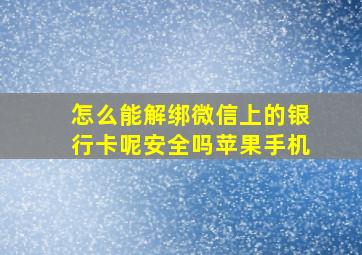 怎么能解绑微信上的银行卡呢安全吗苹果手机