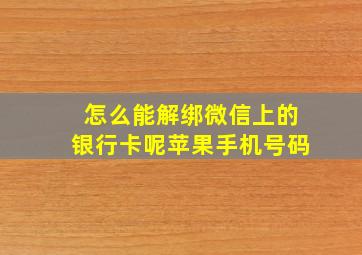 怎么能解绑微信上的银行卡呢苹果手机号码