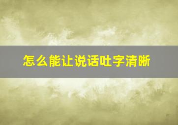 怎么能让说话吐字清晰