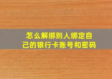 怎么解绑别人绑定自己的银行卡账号和密码